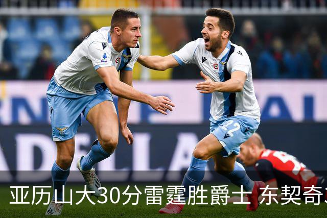 亚历山大30分雷霆胜爵士 东契奇35分率队擒熊