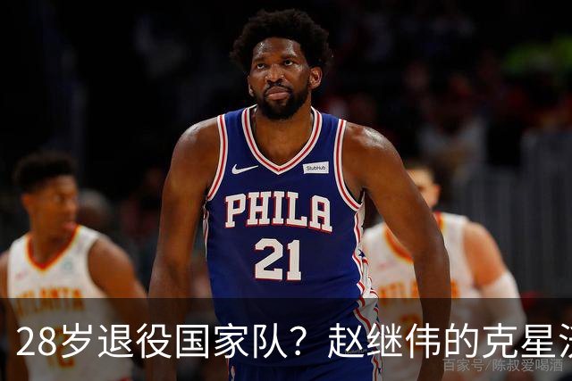 28岁退役国家队？赵继伟的克星沃特斯选择退出，男篮或成最大的受益者
