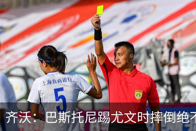 齐沃：巴斯托尼踢尤文时摔倒绝不是假摔，国米赢球触碰很多人神经